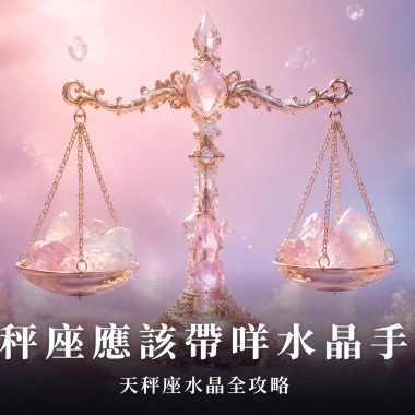 【天秤座水晶全攻略】天秤座應該帶咩水晶手鏈？天秤座水晶功效、左右手戴法、等級與禁忌