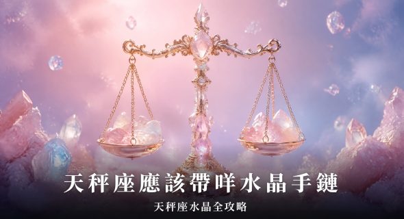 【天秤座水晶全攻略】天秤座應該帶咩水晶手鏈？天秤座水晶功效、左右手戴法、等級與禁忌