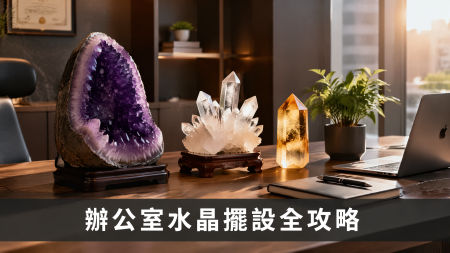 【辦公室水晶擺設全攻略】辦公室風水招財佈局：辦公室水晶擺設功效、位置與禁忌