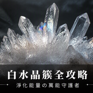 【白水晶簇全攻略】淨化能量嘅萬能守護者——白水晶簇功效、擺放位置、等級與禁忌