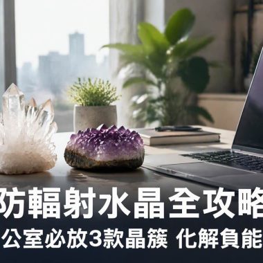 【防輻射水晶全攻略】辦公室必放3款晶簇：防輻射水晶功效、左右手戴法、等級與禁忌