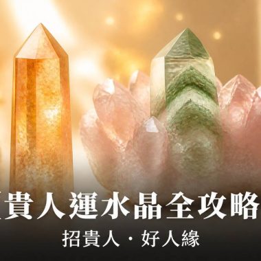 【貴人運水晶全攻略】不只粉晶！想增加「貴人運」同好人緣，你更需要戴呢隻水晶：貴人運水晶功效、左右手戴法、等級與禁忌