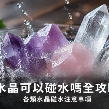 【水晶可以碰水嗎全攻略】各類水晶碰水安全指南：水晶碰水注意事項、邊啲水晶可以碰水、邊啲唔可以